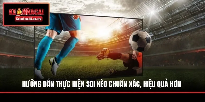 Hướng dẫn thực hiện soi kèo chuẩn xác, hiệu quả hơn