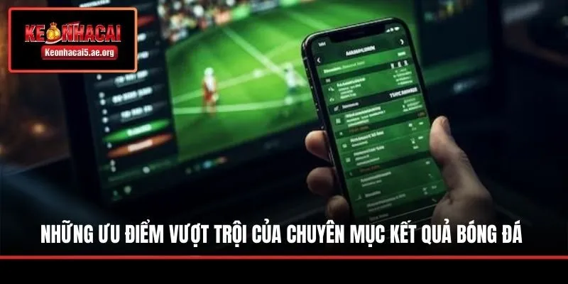 Những ưu điểm vượt trội của chuyên mục kết quả bóng đá